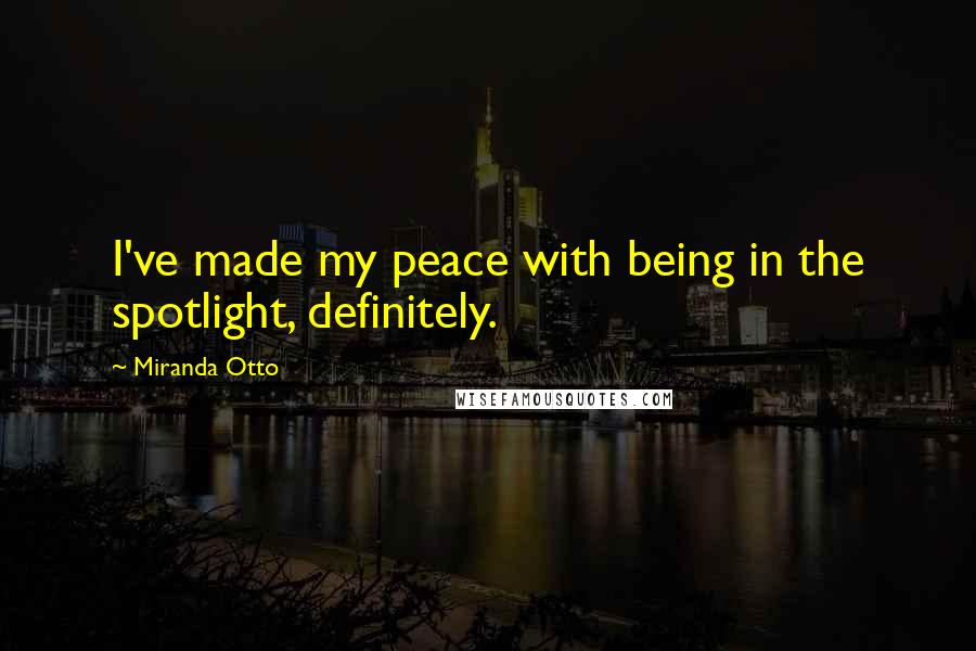 Miranda Otto Quotes: I've made my peace with being in the spotlight, definitely.