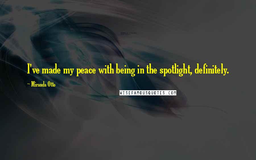 Miranda Otto Quotes: I've made my peace with being in the spotlight, definitely.