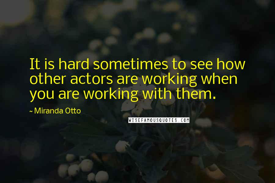 Miranda Otto Quotes: It is hard sometimes to see how other actors are working when you are working with them.