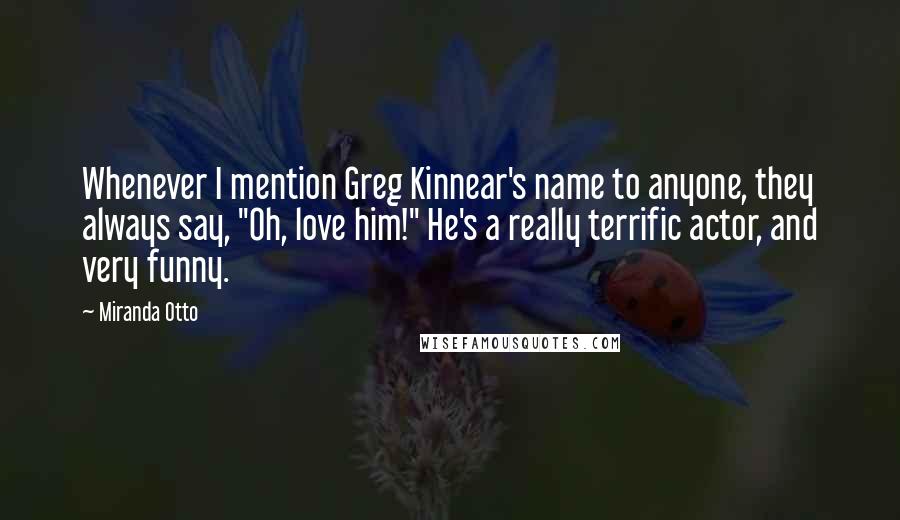 Miranda Otto Quotes: Whenever I mention Greg Kinnear's name to anyone, they always say, "Oh, love him!" He's a really terrific actor, and very funny.