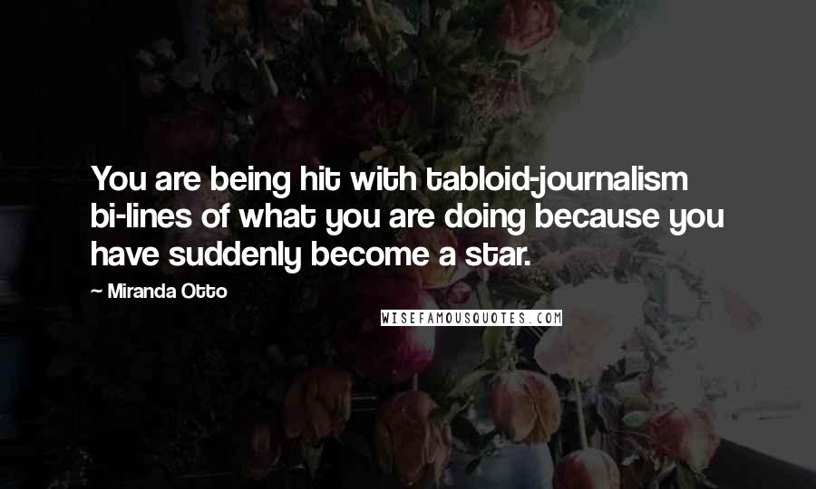 Miranda Otto Quotes: You are being hit with tabloid-journalism bi-lines of what you are doing because you have suddenly become a star.