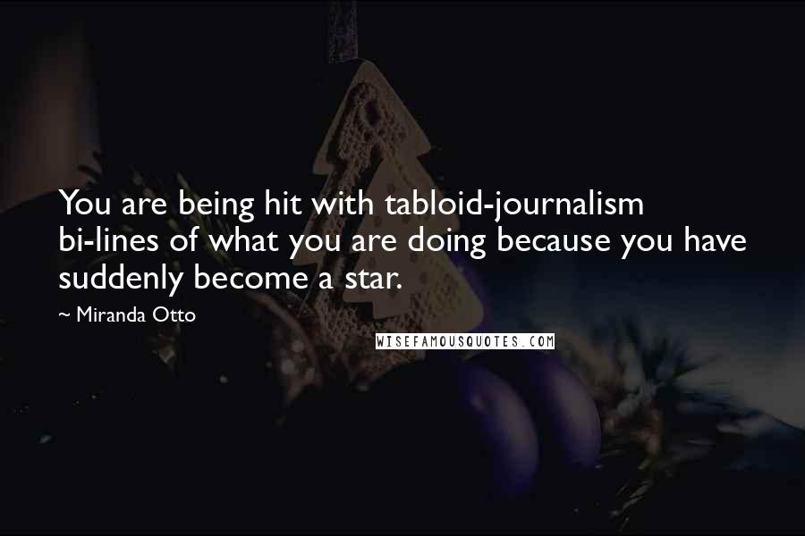 Miranda Otto Quotes: You are being hit with tabloid-journalism bi-lines of what you are doing because you have suddenly become a star.