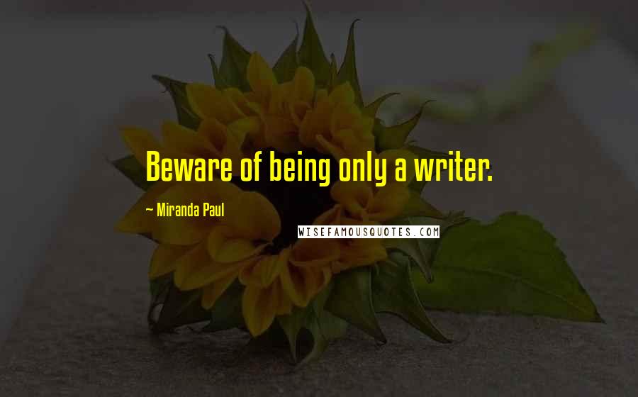 Miranda Paul Quotes: Beware of being only a writer.