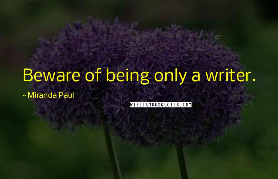 Miranda Paul Quotes: Beware of being only a writer.