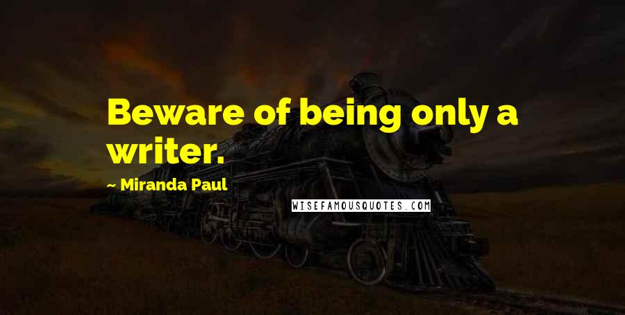 Miranda Paul Quotes: Beware of being only a writer.