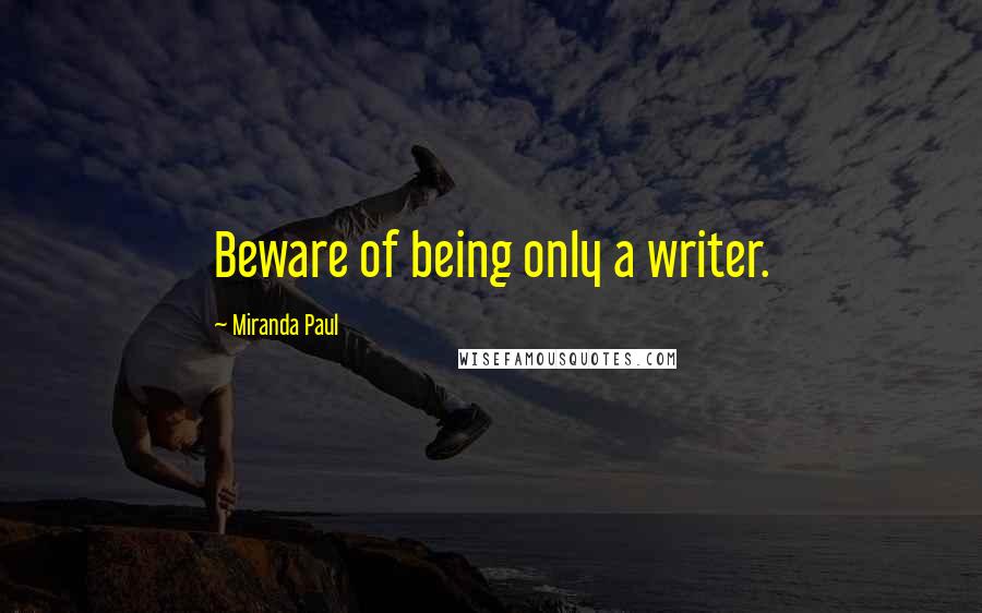 Miranda Paul Quotes: Beware of being only a writer.