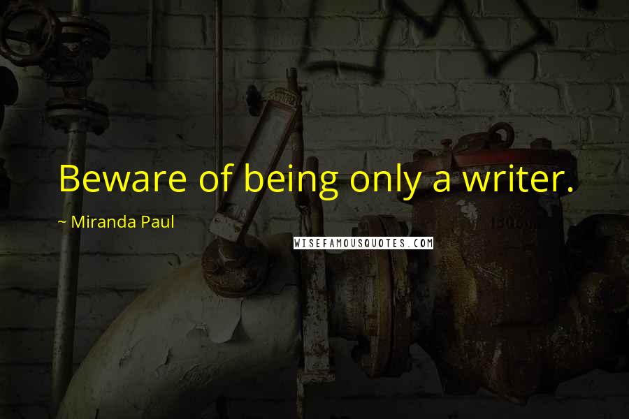 Miranda Paul Quotes: Beware of being only a writer.