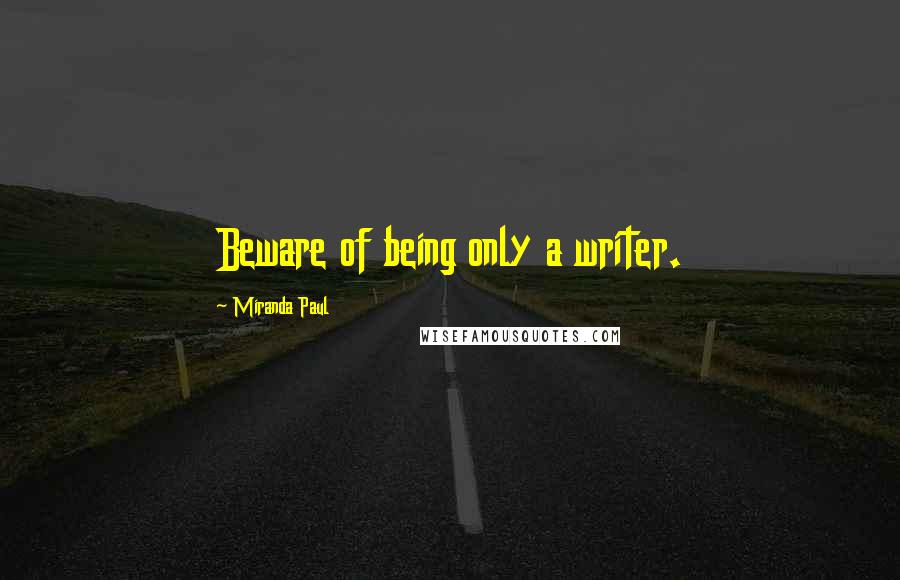 Miranda Paul Quotes: Beware of being only a writer.