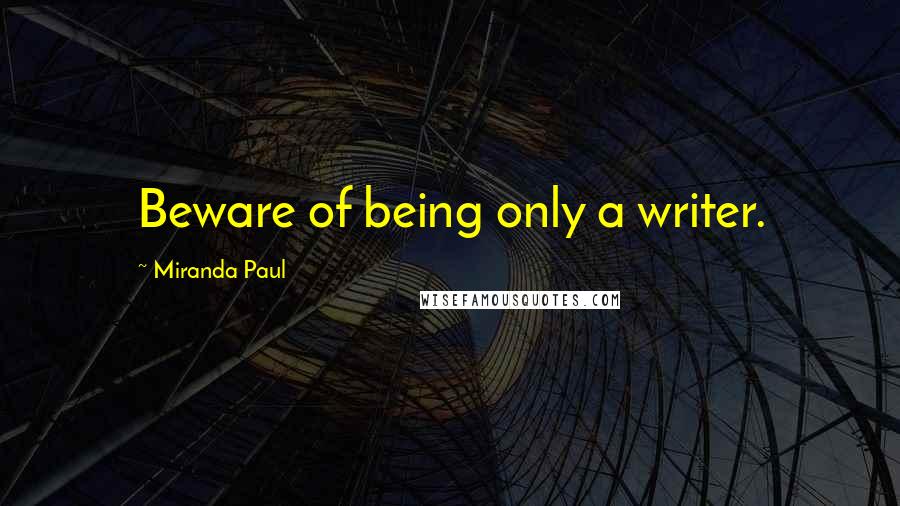 Miranda Paul Quotes: Beware of being only a writer.