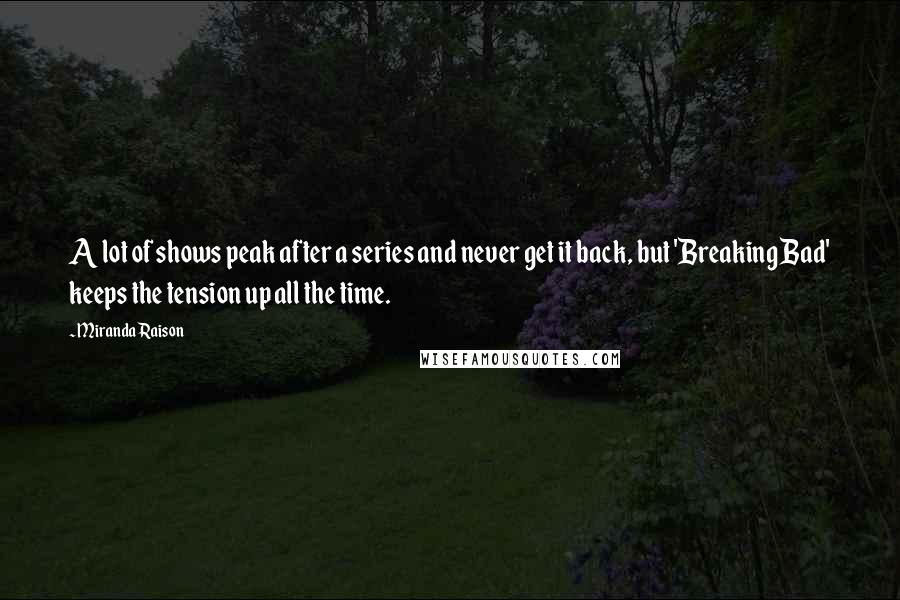 Miranda Raison Quotes: A lot of shows peak after a series and never get it back, but 'Breaking Bad' keeps the tension up all the time.