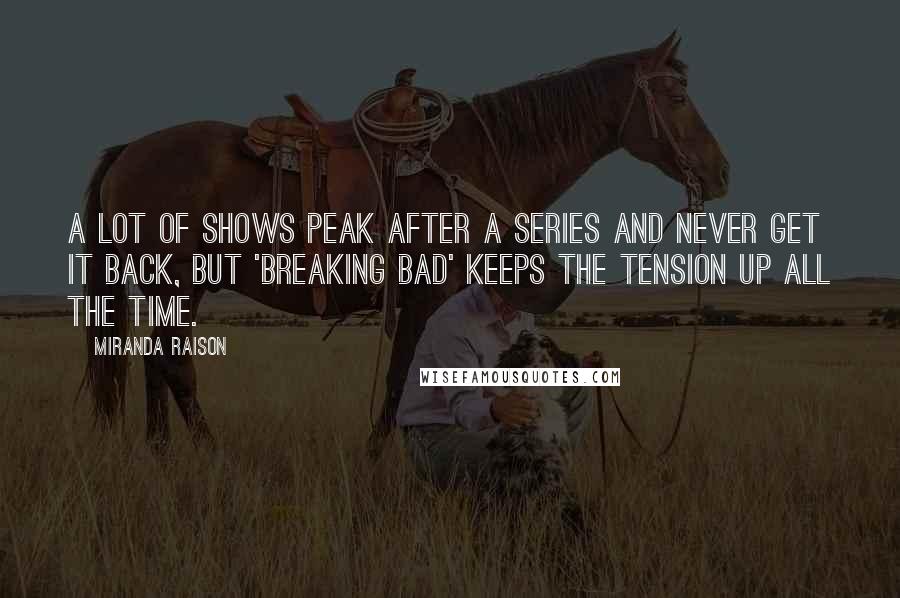 Miranda Raison Quotes: A lot of shows peak after a series and never get it back, but 'Breaking Bad' keeps the tension up all the time.