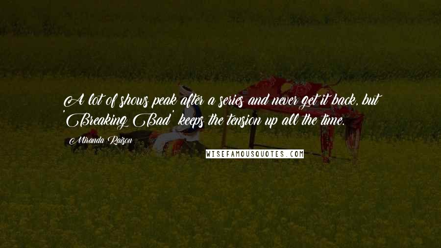 Miranda Raison Quotes: A lot of shows peak after a series and never get it back, but 'Breaking Bad' keeps the tension up all the time.