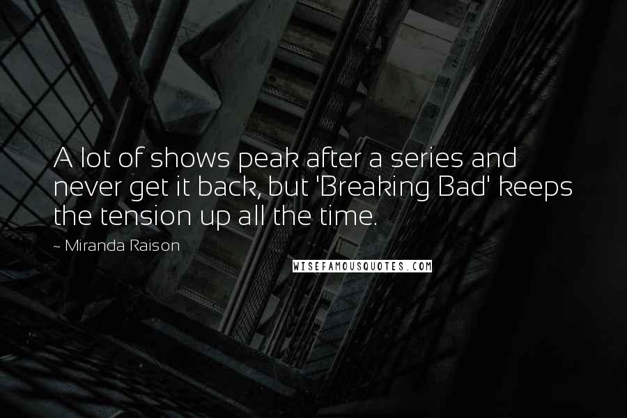 Miranda Raison Quotes: A lot of shows peak after a series and never get it back, but 'Breaking Bad' keeps the tension up all the time.