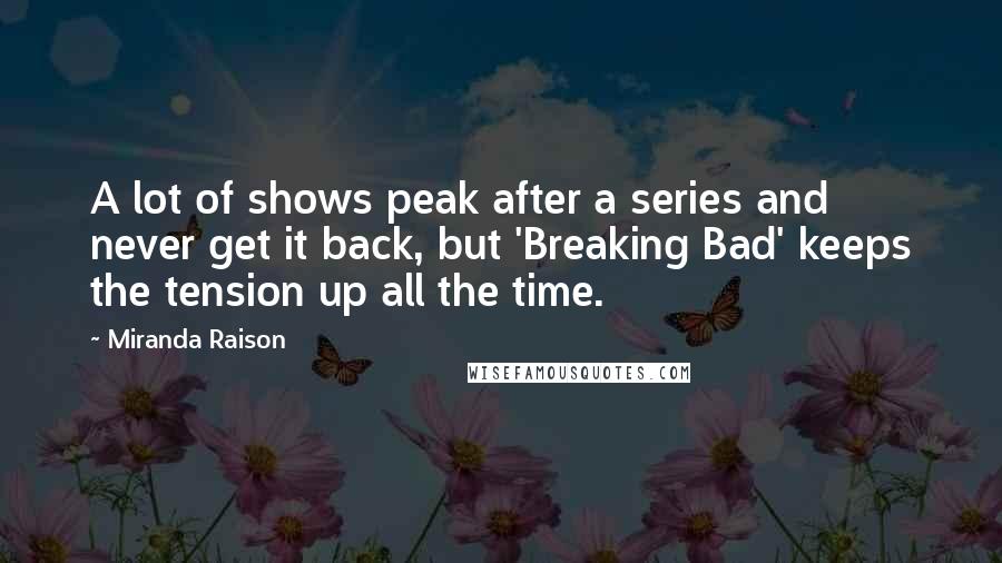 Miranda Raison Quotes: A lot of shows peak after a series and never get it back, but 'Breaking Bad' keeps the tension up all the time.