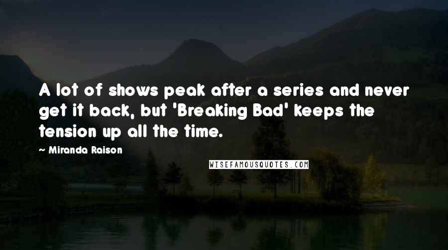 Miranda Raison Quotes: A lot of shows peak after a series and never get it back, but 'Breaking Bad' keeps the tension up all the time.