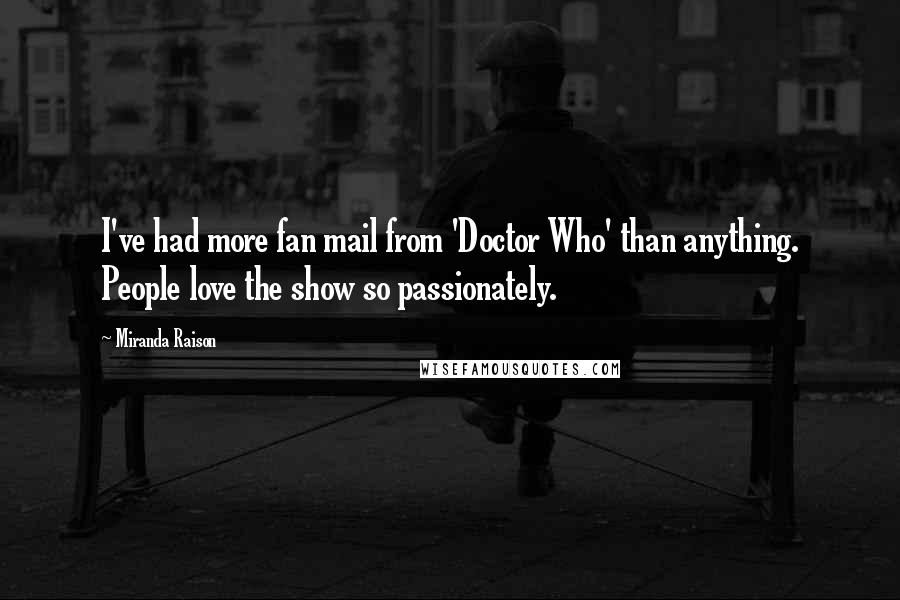 Miranda Raison Quotes: I've had more fan mail from 'Doctor Who' than anything. People love the show so passionately.