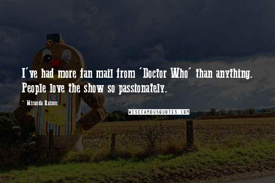 Miranda Raison Quotes: I've had more fan mail from 'Doctor Who' than anything. People love the show so passionately.