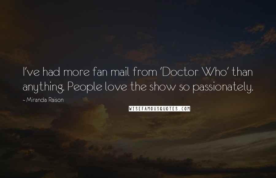 Miranda Raison Quotes: I've had more fan mail from 'Doctor Who' than anything. People love the show so passionately.