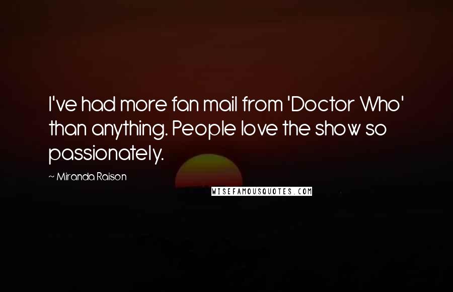 Miranda Raison Quotes: I've had more fan mail from 'Doctor Who' than anything. People love the show so passionately.