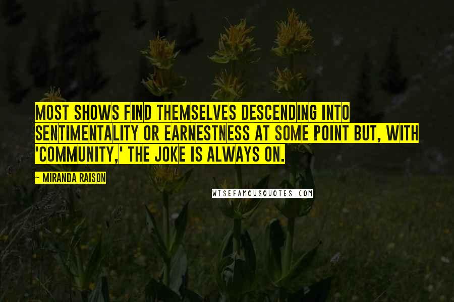 Miranda Raison Quotes: Most shows find themselves descending into sentimentality or earnestness at some point but, with 'Community,' the joke is always on.