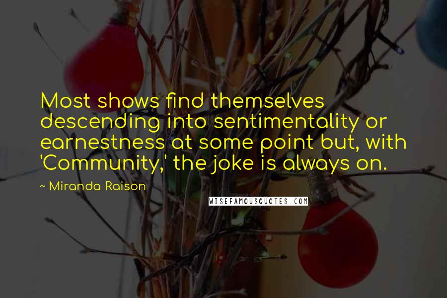 Miranda Raison Quotes: Most shows find themselves descending into sentimentality or earnestness at some point but, with 'Community,' the joke is always on.