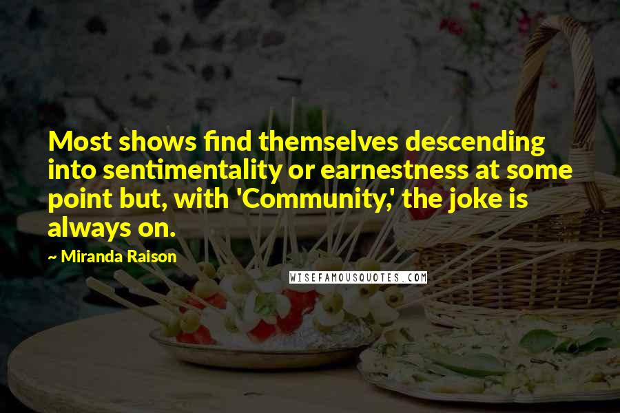 Miranda Raison Quotes: Most shows find themselves descending into sentimentality or earnestness at some point but, with 'Community,' the joke is always on.