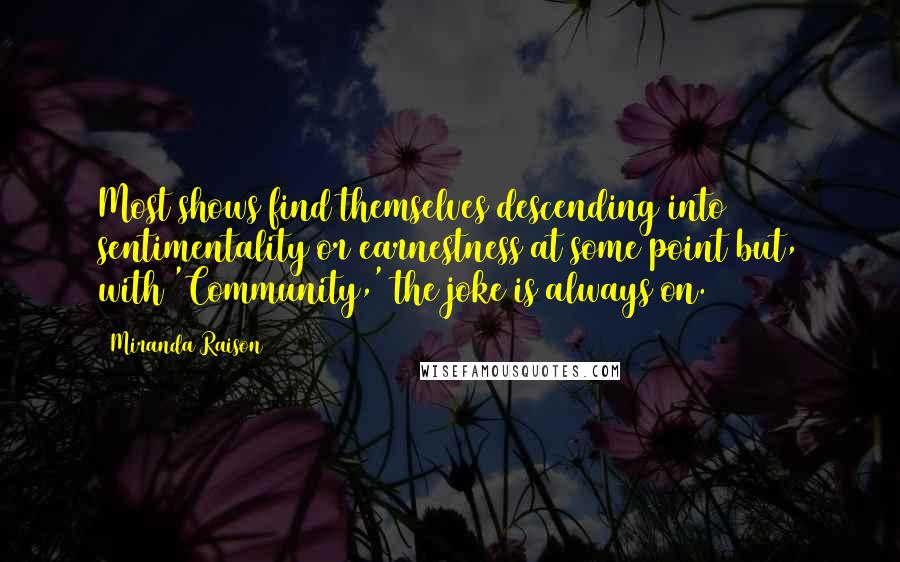 Miranda Raison Quotes: Most shows find themselves descending into sentimentality or earnestness at some point but, with 'Community,' the joke is always on.