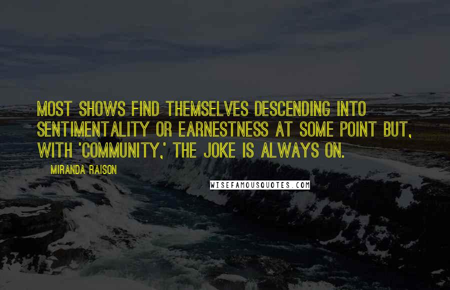 Miranda Raison Quotes: Most shows find themselves descending into sentimentality or earnestness at some point but, with 'Community,' the joke is always on.