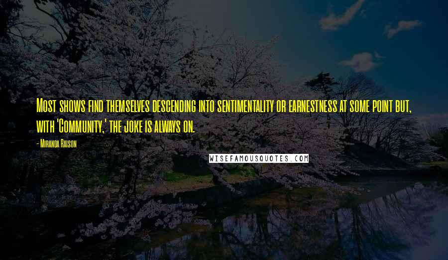 Miranda Raison Quotes: Most shows find themselves descending into sentimentality or earnestness at some point but, with 'Community,' the joke is always on.