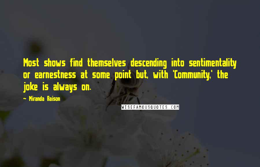 Miranda Raison Quotes: Most shows find themselves descending into sentimentality or earnestness at some point but, with 'Community,' the joke is always on.