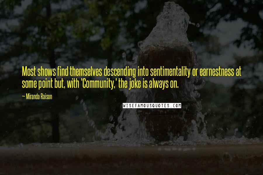 Miranda Raison Quotes: Most shows find themselves descending into sentimentality or earnestness at some point but, with 'Community,' the joke is always on.