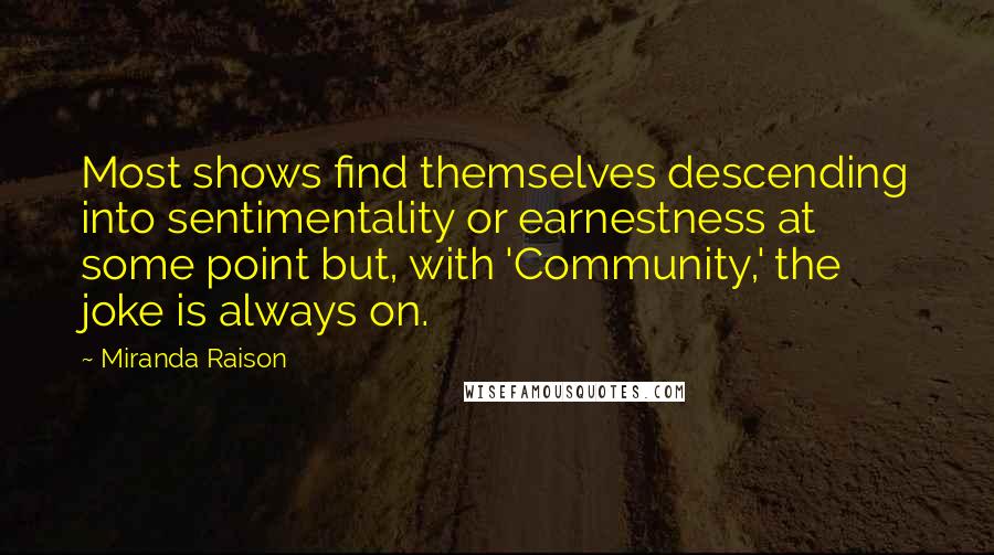 Miranda Raison Quotes: Most shows find themselves descending into sentimentality or earnestness at some point but, with 'Community,' the joke is always on.