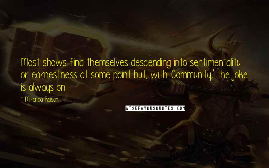 Miranda Raison Quotes: Most shows find themselves descending into sentimentality or earnestness at some point but, with 'Community,' the joke is always on.