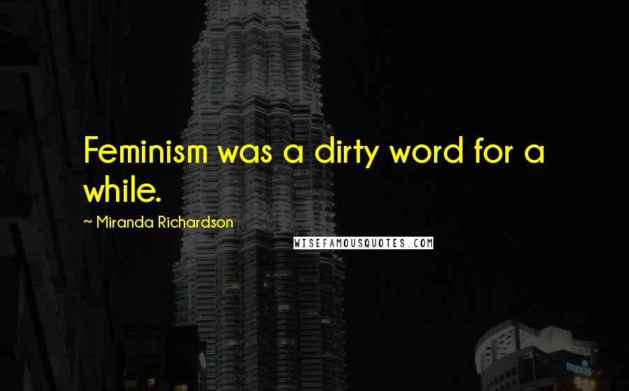 Miranda Richardson Quotes: Feminism was a dirty word for a while.