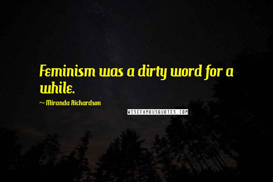 Miranda Richardson Quotes: Feminism was a dirty word for a while.