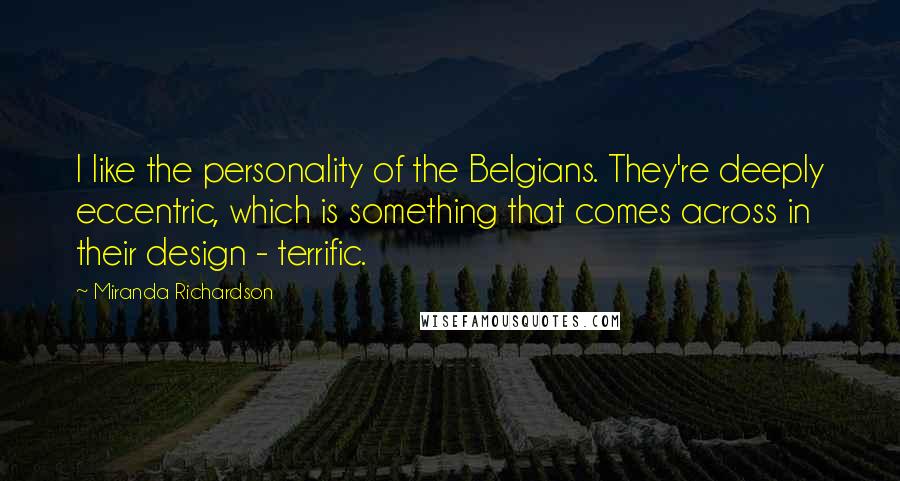 Miranda Richardson Quotes: I like the personality of the Belgians. They're deeply eccentric, which is something that comes across in their design - terrific.