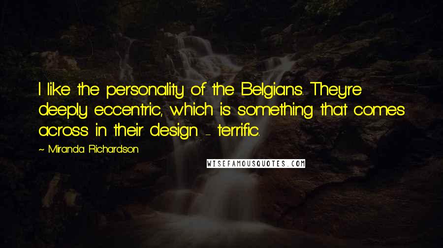 Miranda Richardson Quotes: I like the personality of the Belgians. They're deeply eccentric, which is something that comes across in their design - terrific.