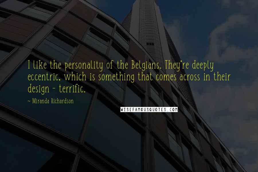 Miranda Richardson Quotes: I like the personality of the Belgians. They're deeply eccentric, which is something that comes across in their design - terrific.