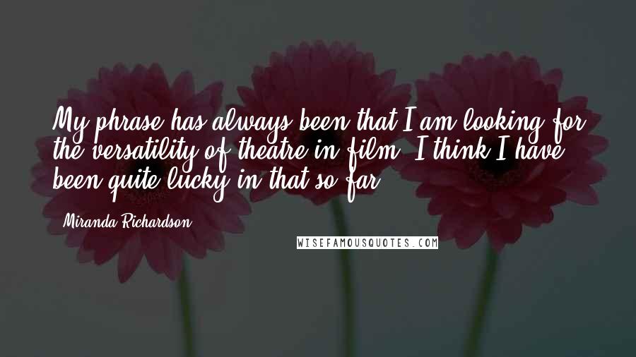 Miranda Richardson Quotes: My phrase has always been that I am looking for the versatility of theatre in film. I think I have been quite lucky in that so far.