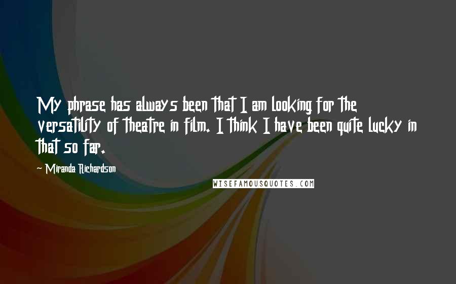 Miranda Richardson Quotes: My phrase has always been that I am looking for the versatility of theatre in film. I think I have been quite lucky in that so far.