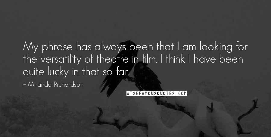 Miranda Richardson Quotes: My phrase has always been that I am looking for the versatility of theatre in film. I think I have been quite lucky in that so far.