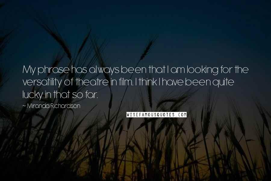 Miranda Richardson Quotes: My phrase has always been that I am looking for the versatility of theatre in film. I think I have been quite lucky in that so far.