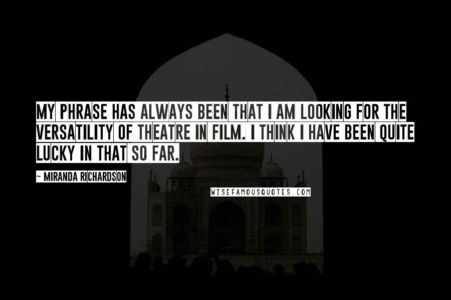 Miranda Richardson Quotes: My phrase has always been that I am looking for the versatility of theatre in film. I think I have been quite lucky in that so far.