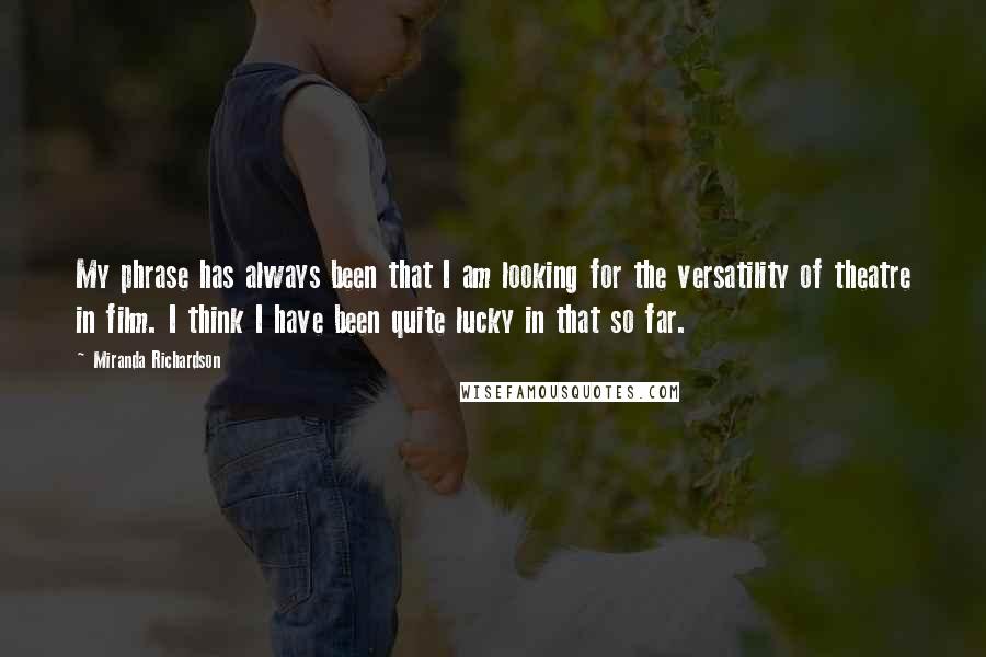 Miranda Richardson Quotes: My phrase has always been that I am looking for the versatility of theatre in film. I think I have been quite lucky in that so far.
