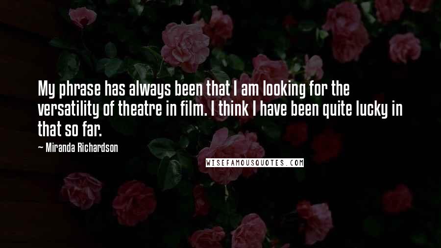 Miranda Richardson Quotes: My phrase has always been that I am looking for the versatility of theatre in film. I think I have been quite lucky in that so far.