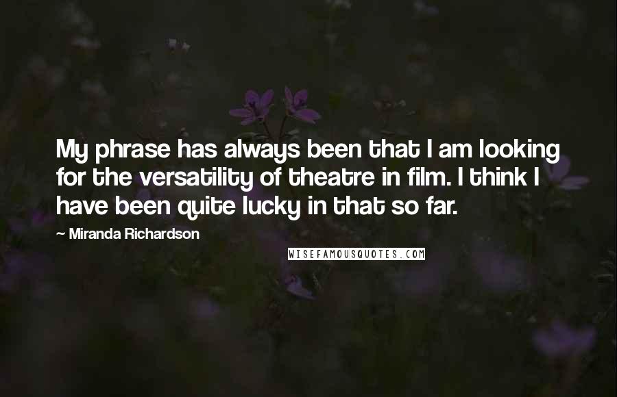 Miranda Richardson Quotes: My phrase has always been that I am looking for the versatility of theatre in film. I think I have been quite lucky in that so far.