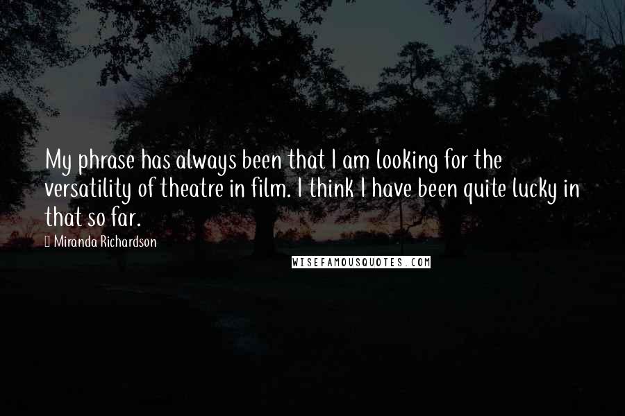 Miranda Richardson Quotes: My phrase has always been that I am looking for the versatility of theatre in film. I think I have been quite lucky in that so far.