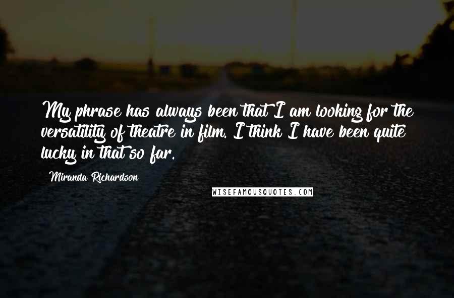 Miranda Richardson Quotes: My phrase has always been that I am looking for the versatility of theatre in film. I think I have been quite lucky in that so far.