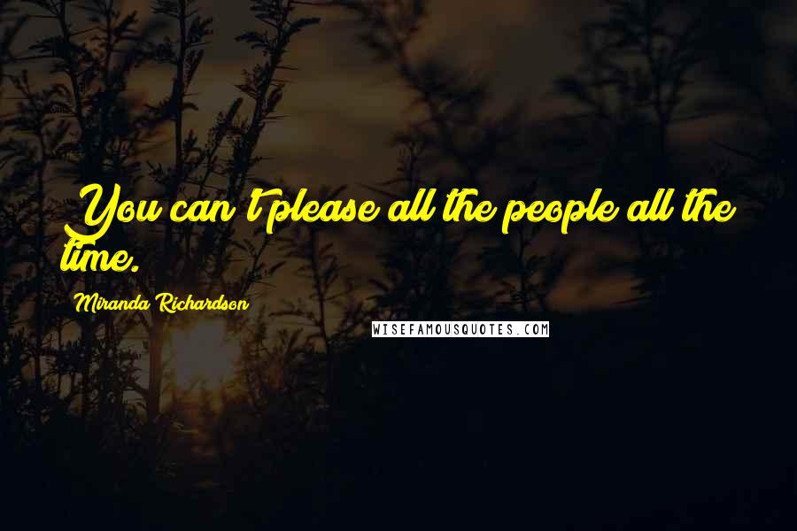 Miranda Richardson Quotes: You can't please all the people all the time.