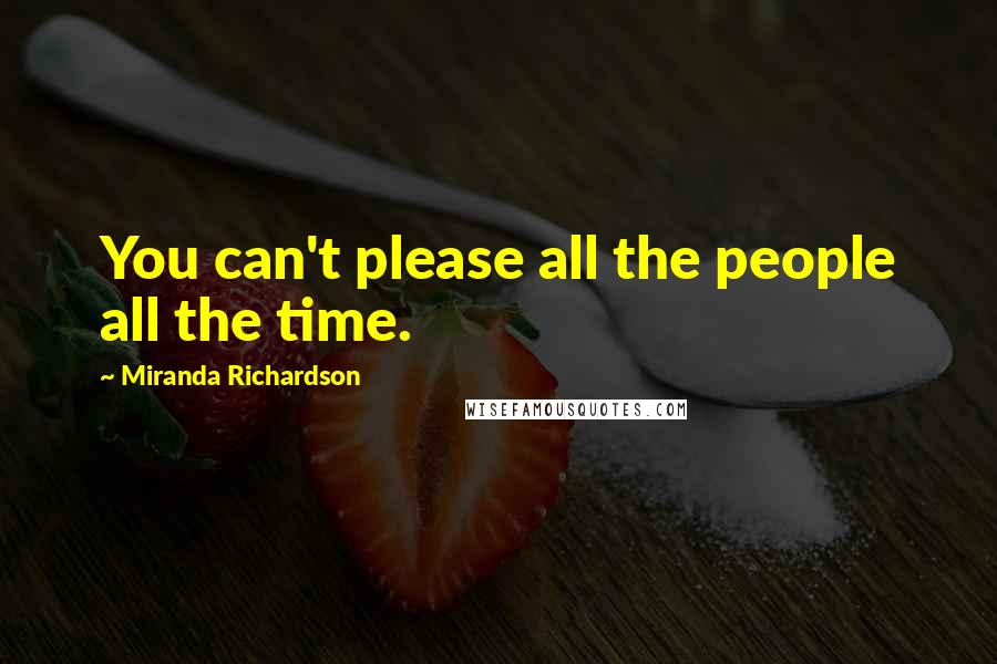 Miranda Richardson Quotes: You can't please all the people all the time.